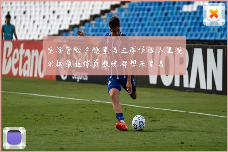 克洛普哈兰德皇马主席候选人里克尔梅最佳球员教练都想来皇马