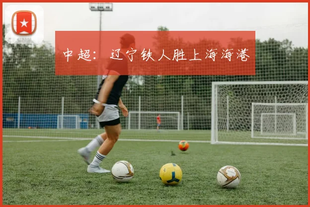 中超：辽宁铁人胜上海海港